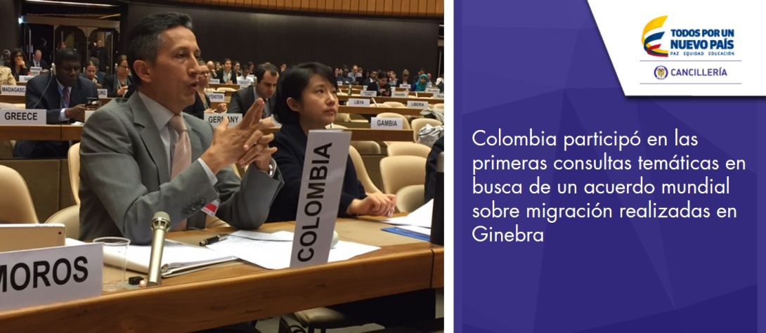 Colombia participó en las primeras consultas temáticas en busca de un acuerdo mundial sobre migración realizadas en Ginebra Colombia participó en las primeras consultas temáticas en busca de un acuerdo mundial sobre migración realizadas en Ginebra